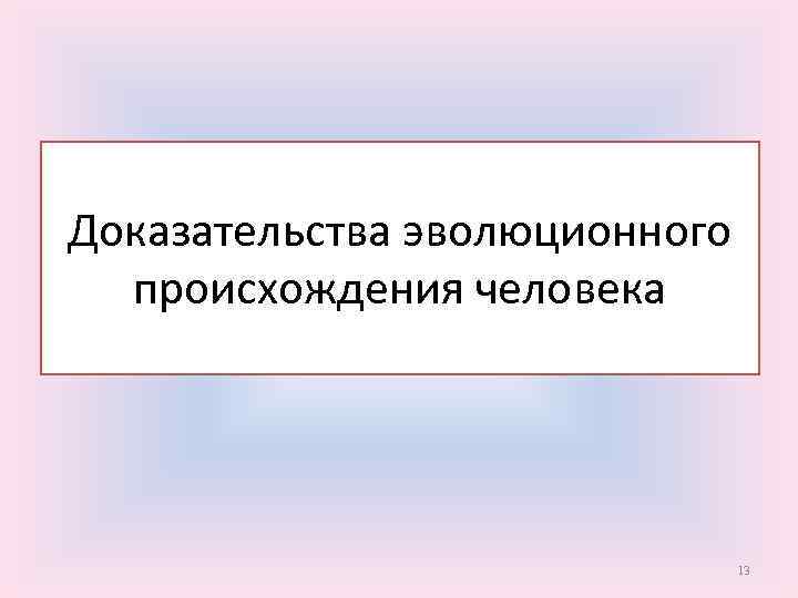 Доказательства эволюционного происхождения человека 13 