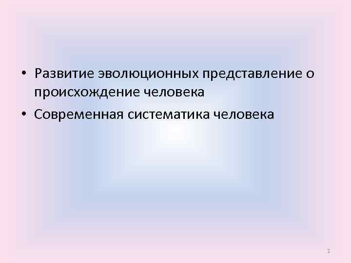  • Развитие эволюционных представление о происхождение человека • Современная систематика человека 2 