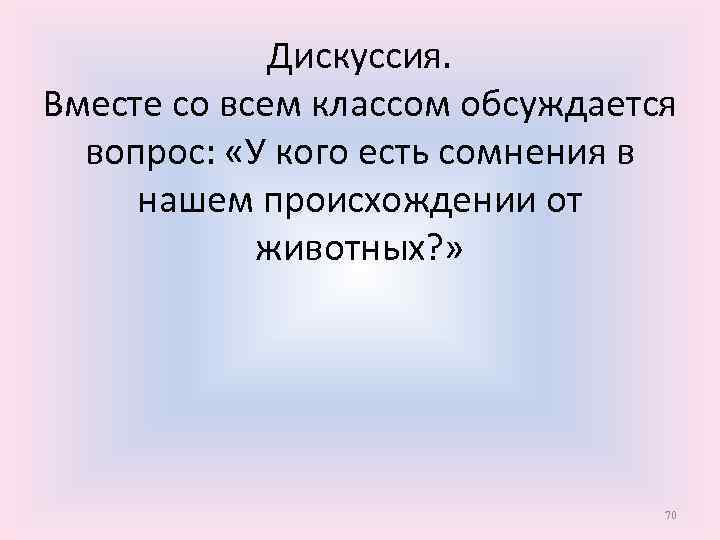 Дискуссия. Вместе со всем классом обсуждается вопрос: «У кого есть сомнения в нашем происхождении