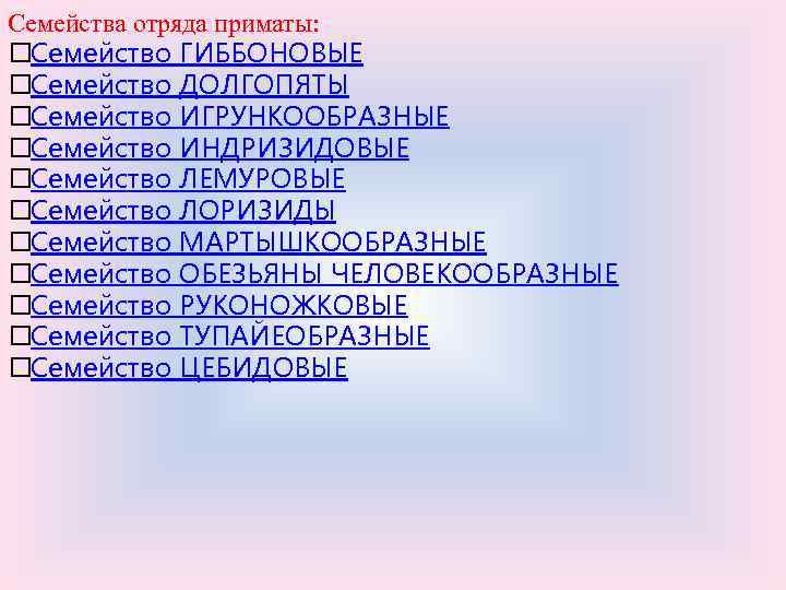 Семейства отряда приматы: Семейство ГИББОНОВЫЕ Семейство ДОЛГОПЯТЫ Семейство ИГРУНКООБРАЗНЫЕ Семейство ИНДРИЗИДОВЫЕ Семейство ЛЕМУРОВЫЕ Семейство