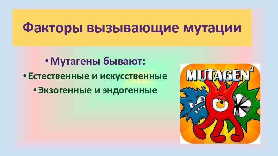 Факторы вызывающие мутации • Мутагены бывают: • Естественные и искусственные • Экзогенные и эндогенные