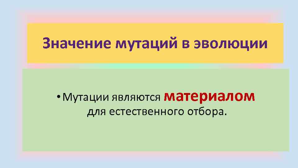 Значение мутаций в эволюции • Мутации являются материалом для естественного отбора. 