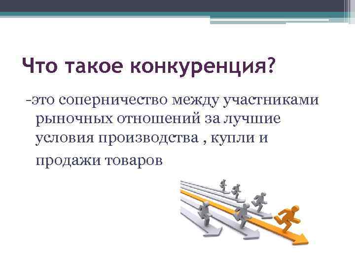 Что такое конкуренция? -это соперничество между участниками рыночных отношений за лучшие условия производства ,