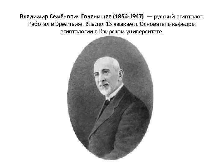 Владимир Семёнович Голенищев (1856 -1947) — русский египтолог. Работал в Эрмитаже. Владел 13 языками.