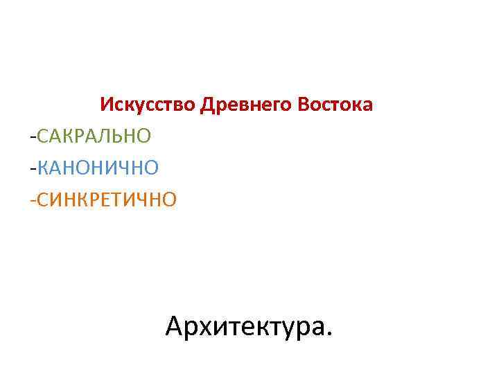  Искусство Древнего Востока -САКРАЛЬНО -КАНОНИЧНО -СИНКРЕТИЧНО Архитектура. 