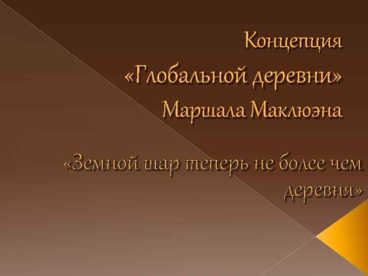 Концепция «Глобальной деревни» Маршала Маклюэна «Земной шар теперь не более чем деревня» 