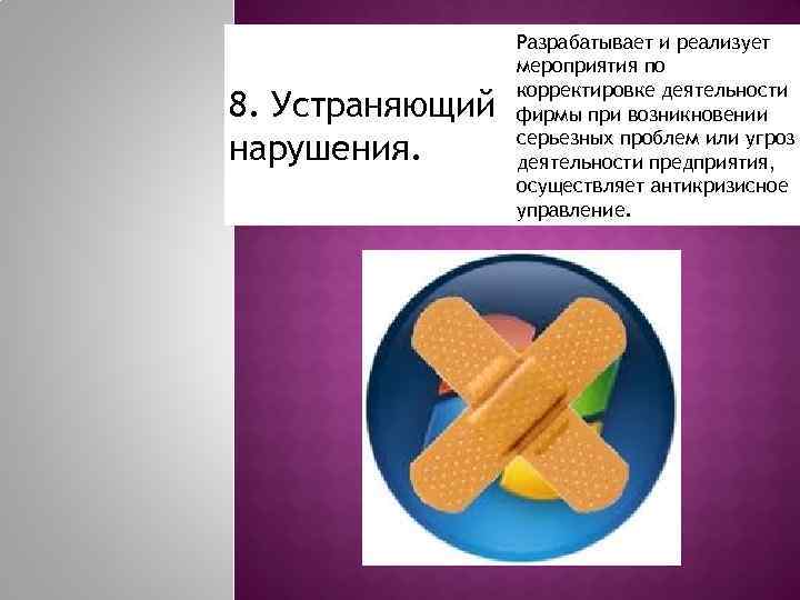 8. Устраняющий нарушения. Разрабатывает и реализует мероприятия по корректировке деятельности фирмы при возникновении серьезных