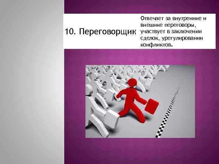 10. Переговорщик Отвечает за внутренние и внешние переговоры, участвует в заключении сделок, урегулировании конфликтов.