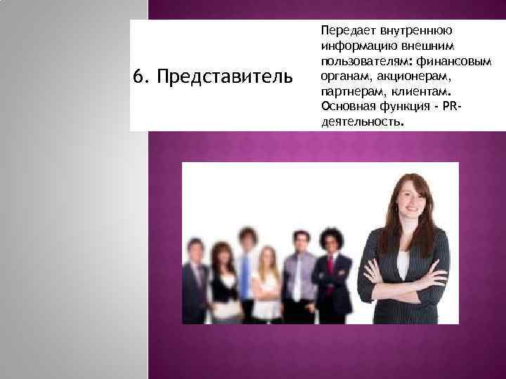 6. Представитель Передает внутреннюю информацию внешним пользователям: финансовым органам, акционерам, партнерам, клиентам. Основная функция