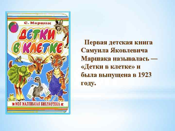  Первая детская книга Самуила Яковлевича Маршака называлась — «Детки в клетке» и была