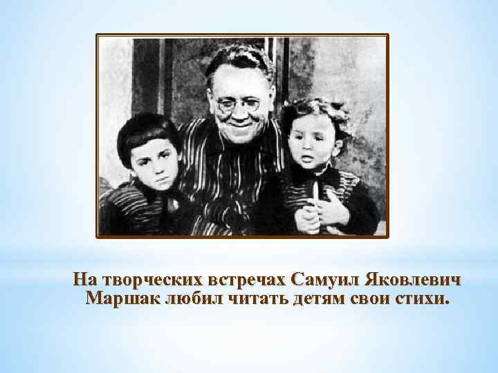 На творческих встречах Самуил Яковлевич Маршак любил читать детям свои стихи. 