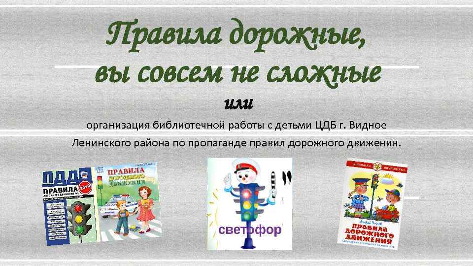 Правила дорожные, вы совсем не сложные или организация библиотечной работы с детьми ЦДБ г.