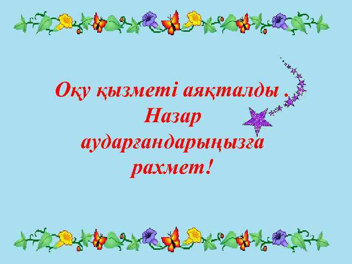 Оқу қызметі аяқталды. Назар аударғандарыңызға рахмет! 