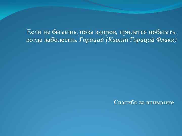 Если не бегаешь, пока здоров, придется побегать, когда заболеешь. Гораций (Квинт Гораций Флакк) Спасибо