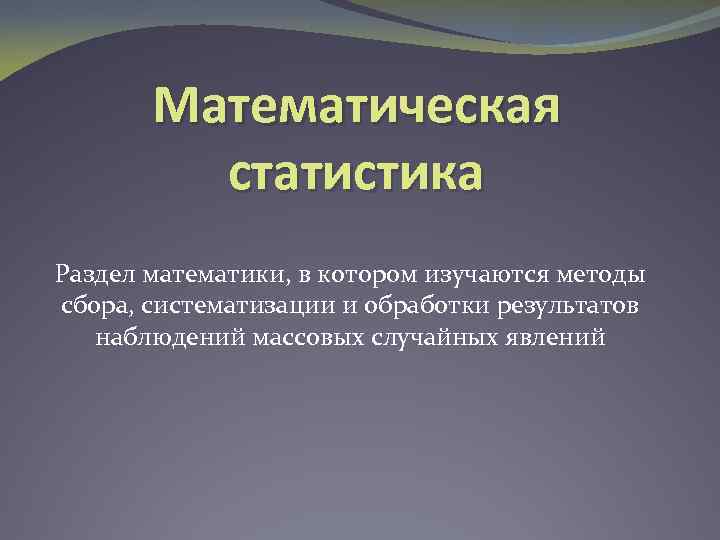 Математическая статистика Раздел математики, в котором изучаются методы сбора, систематизации и обработки результатов наблюдений