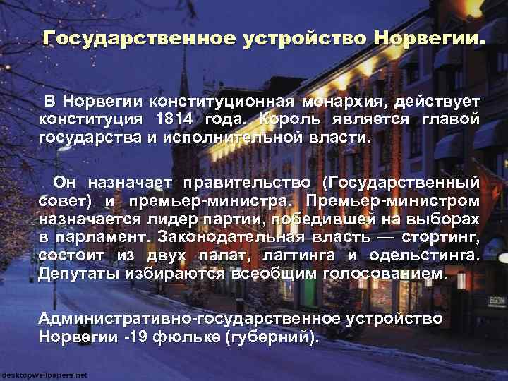 Государственное устройство Норвегии. В Норвегии конституционная монархия, действует конституция 1814 года. Король является главой