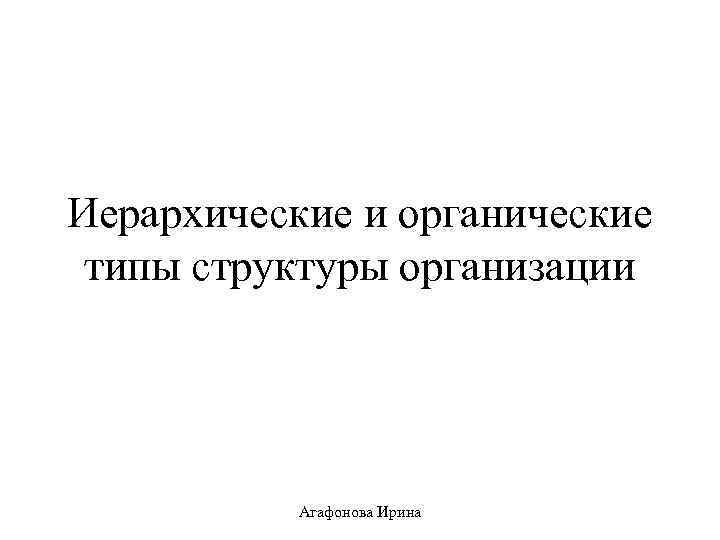 Иерархические и органические типы структуры организации Агафонова Ирина 