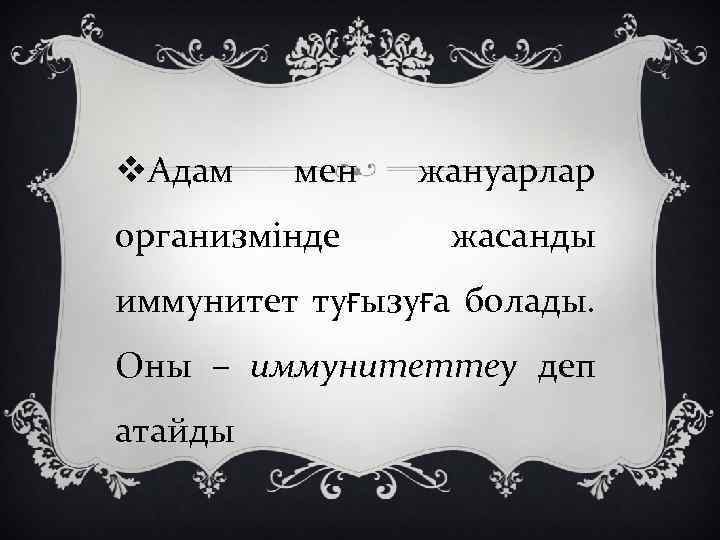 v. Адам мен организмінде жануарлар жасанды иммунитет туғызуға болады. Оны – иммунитеттеу деп атайды