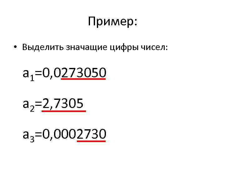 Пример: • Выделить значащие цифры чисел: а 1=0, 0273050 а 2=2, 7305 а 3=0,
