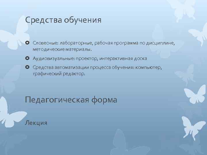 Средства обучения Словесные: лабораторные, рабочая программа по дисциплине, методические материалы. Аудиовизуальные: проектор, интерактивная доска