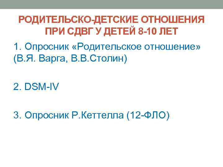 РОДИТЕЛЬСКО-ДЕТСКИЕ ОТНОШЕНИЯ ПРИ СДВГ У ДЕТЕЙ 8 -10 ЛЕТ 1. Опросник «Родительское отношение» (В.