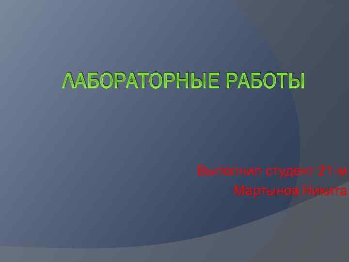 ЛАБОРАТОРНЫЕ РАБОТЫ Выполнил студент 21 -м Мартынов Никита 