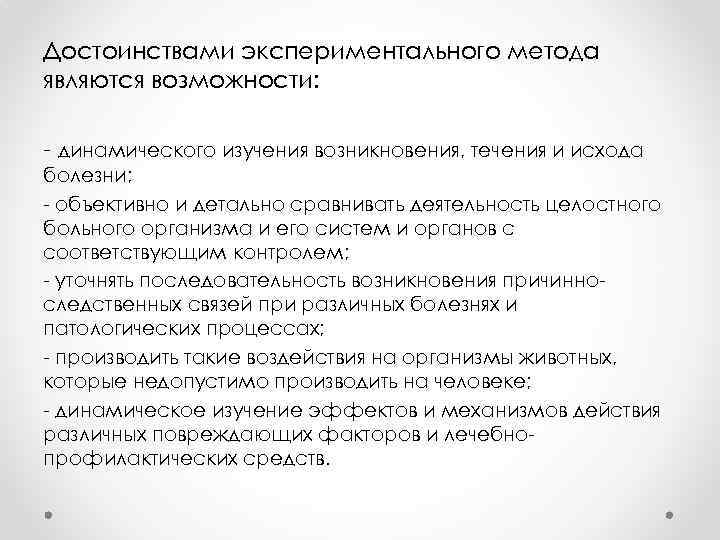 Достоинствами экспериментального метода являются возможности: - динамического изучения возникновения, течения и исхода болезни; -