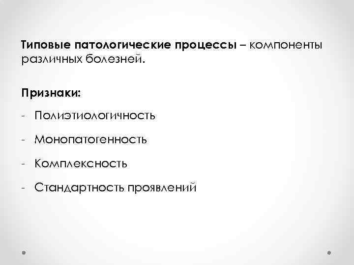 Типовые патологические процессы – компоненты различных болезней. Признаки: - Полиэтиологичность - Монопатогенность - Комплексность