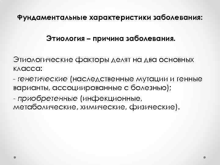 Фундаментальные характеристики заболевания: Этиология – причина заболевания. Этиологические факторы делят на два основных класса: