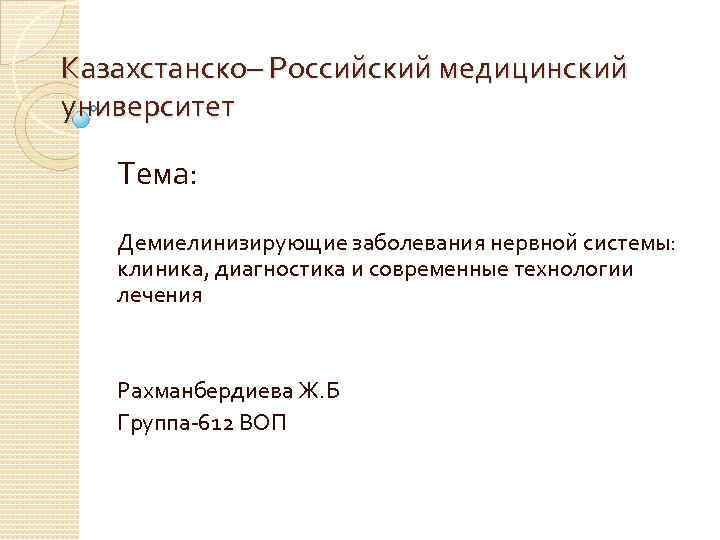 Казахстанско– Российский медицинский университет Тема: Демиелинизирующие заболевания нервной системы: клиника, диагностика и современные технологии