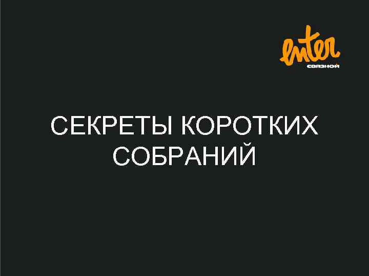 СЕКРЕТЫ КОРОТКИХ СОБРАНИЙ 