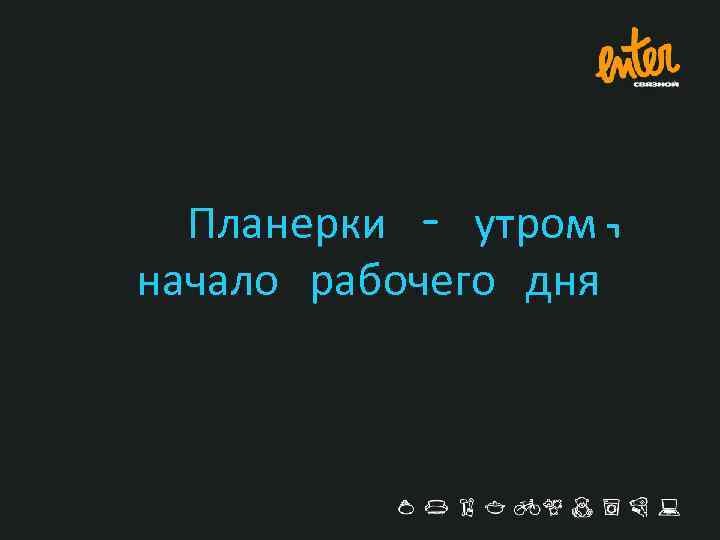 Планерки – утром, начало рабочего дня 