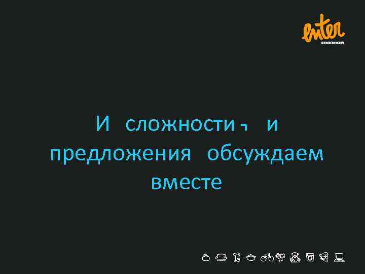 И сложности, и предложения обсуждаем вместе 