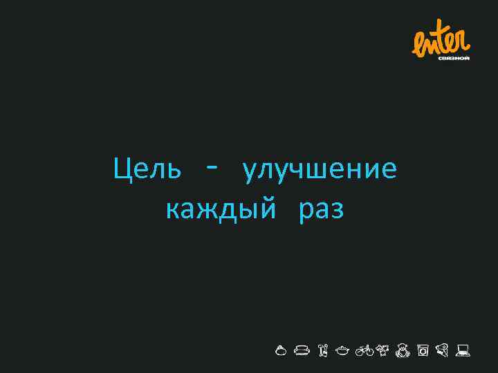 Цель – улучшение каждый раз 