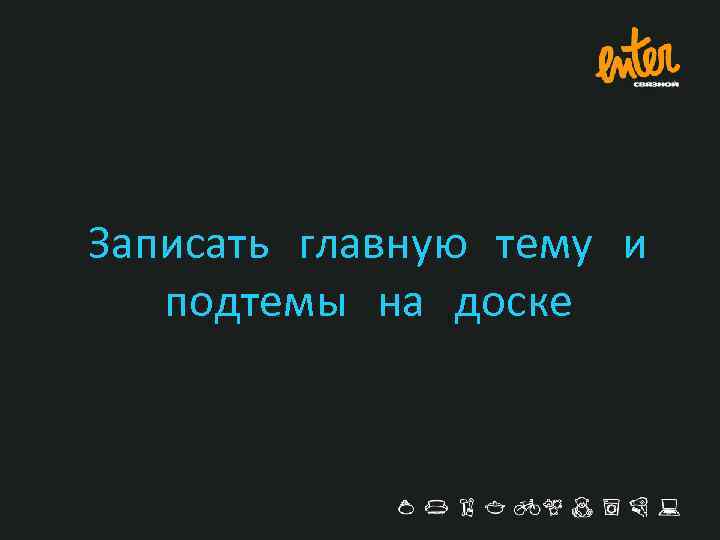 Записать главную тему и подтемы на доске 