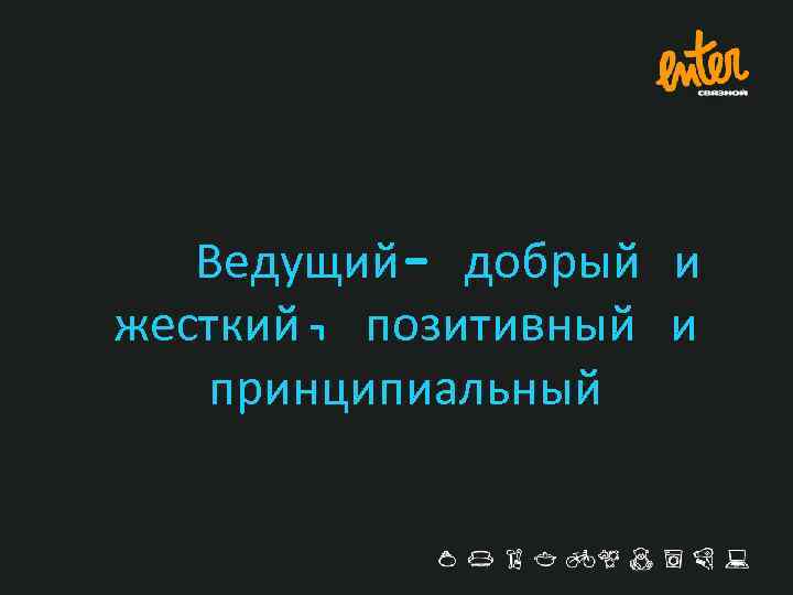 Ведущий- добрый и жесткий, позитивный и принципиальный 