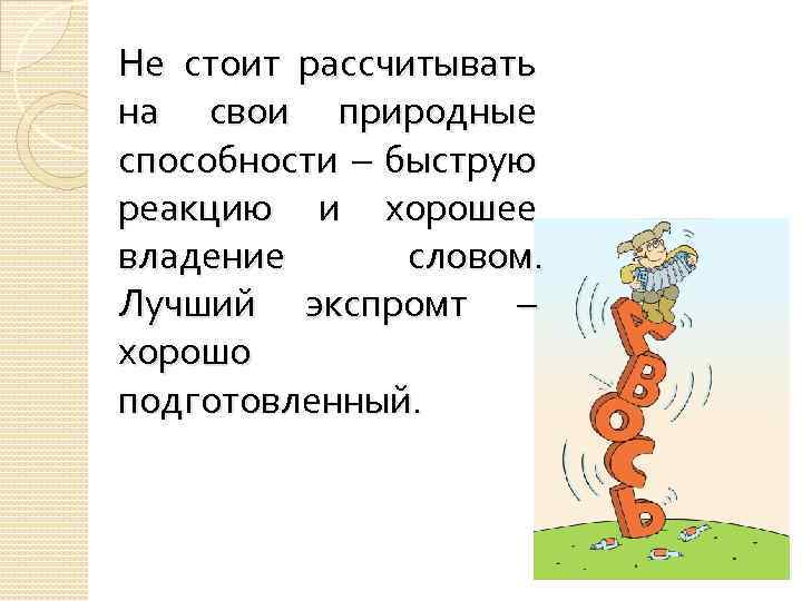 Не стоит рассчитывать на свои природные способности – быструю реакцию и хорошее владение словом.