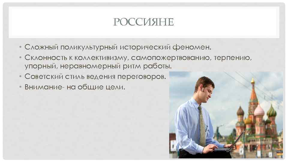 РОССИЯНЕ • Сложный поликультурный исторический феномен. • Склонность к коллективизму, самопожертвованию, терпению, упорный, неравномерный
