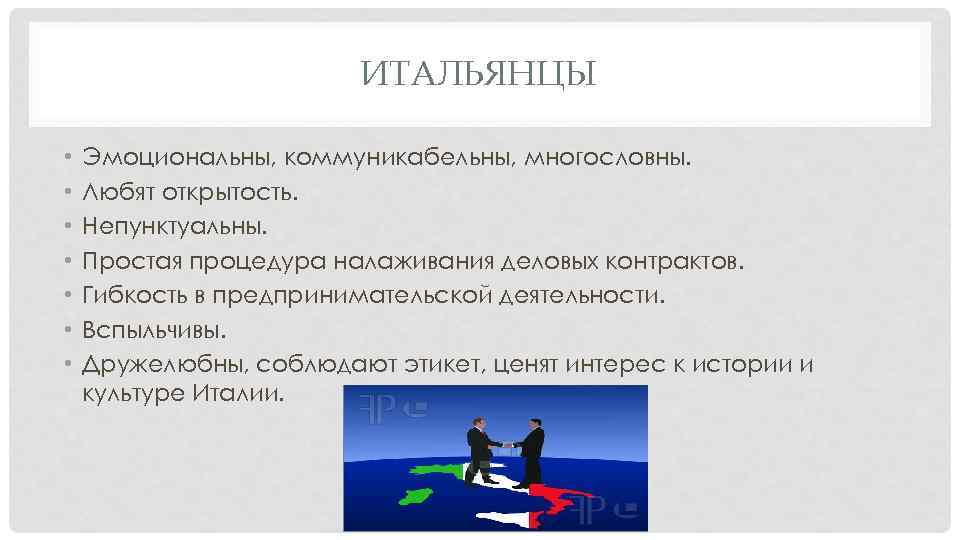 ИТАЛЬЯНЦЫ • • Эмоциональны, коммуникабельны, многословны. Любят открытость. Непунктуальны. Простая процедура налаживания деловых контрактов.
