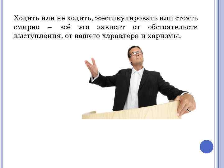 Ходить или не ходить, жестикулировать или стоять смирно – всё это зависит от обстоятельств