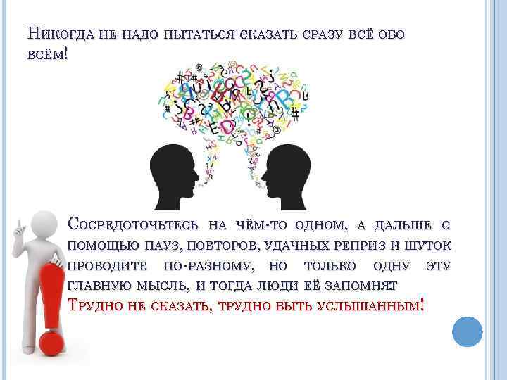 НИКОГДА НЕ НАДО ПЫТАТЬСЯ СКАЗАТЬ СРАЗУ ВСЁ ОБО ВСЁМ! СОСРЕДОТОЧЬТЕСЬ НА ЧЁМ ТО ОДНОМ,