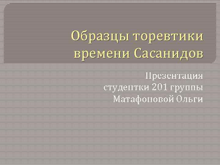 Образцы торевтики времени Сасанидов Презентация студентки 201 группы Матафоновой Ольги 