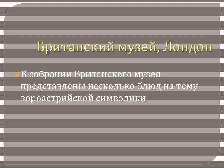 Британский музей, Лондон В собрании Британского музея представлены несколько блюд на тему зороастрийской символики