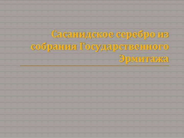 Сасанидское серебро из собрания Государственного Эрмитажа 