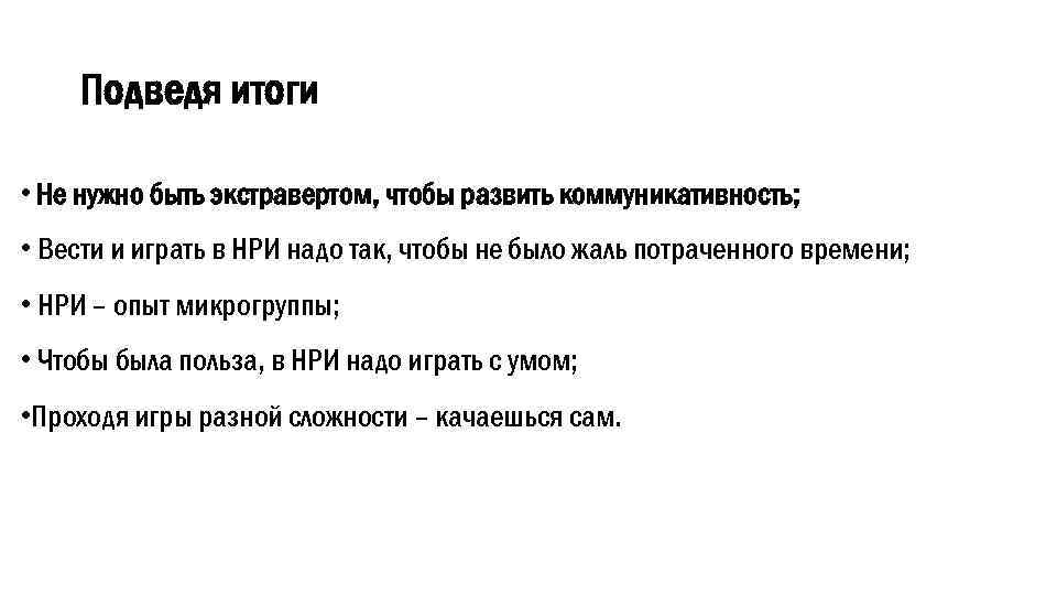 Подведя итоги • Не нужно быть экстравертом, чтобы развить коммуникативность; • Вести и играть