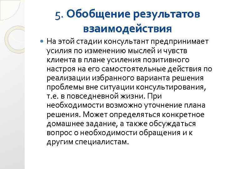 5. Обобщение результатов взаимодействия На этой стадии консультант предпринимает усилия по изменению мыслей и