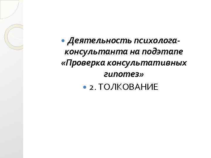 Деятельность психологаконсультанта на подэтапе «Проверка консультативных гипотез» 2. ТОЛКОВАНИЕ 