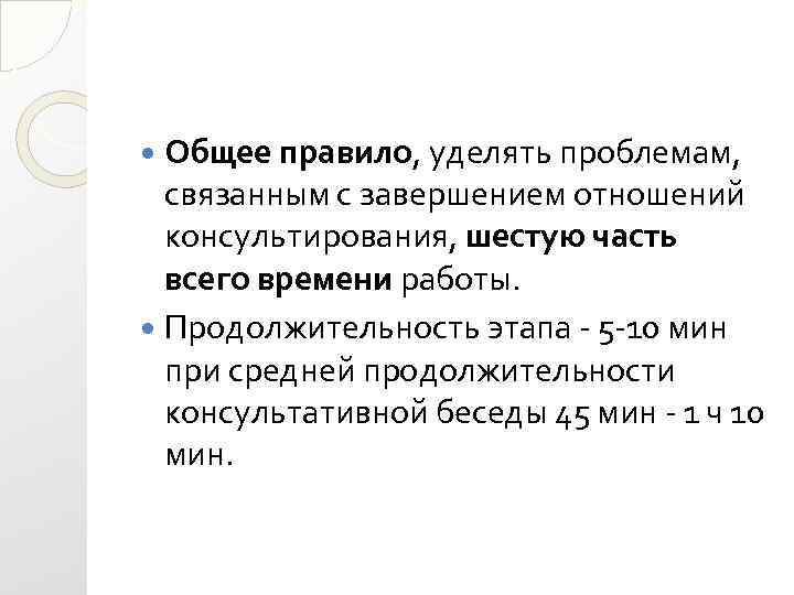 Общее правило, уделять проблемам, связанным с завершением отношений консультирования, шестую часть всего времени работы.