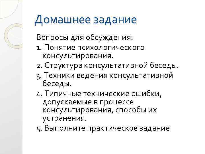 Домашнее задание Вопросы для обсуждения: 1. Понятие психологического консультирования. 2. Структура консультативной беседы. 3.