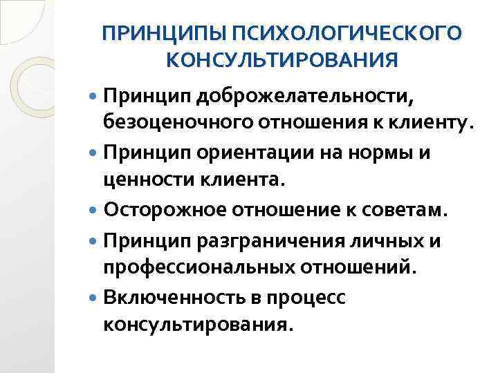 ПРИНЦИПЫ ПСИХОЛОГИЧЕСКОГО КОНСУЛЬТИРОВАНИЯ Принцип доброжелательности, безоценочного отношения к клиенту. Принцип ориентации на нормы и